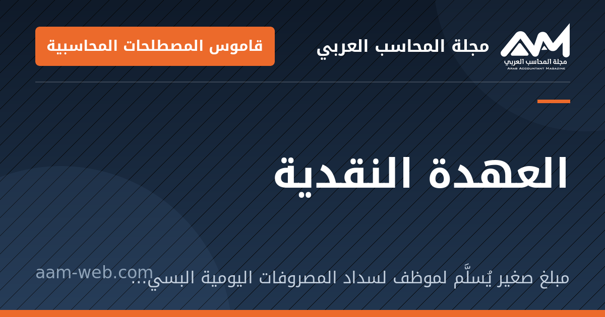 بطاقة مشاركة: العهدة النقدية: مبلغ صغير يُسلَّم لموظف لسداد المصروفات اليومية البسيطة، ويُسوَّى بالفواتير.