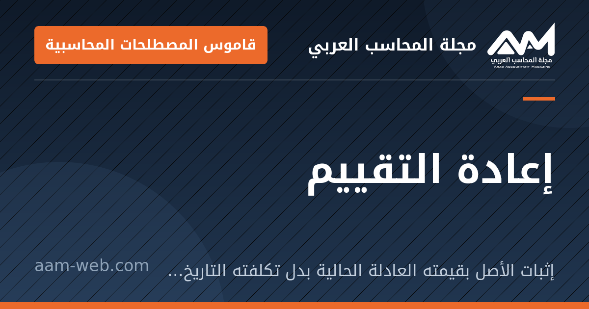 بطاقة مشاركة: إعادة التقييم: إثبات الأصل بقيمته العادلة الحالية بدل تكلفته التاريخية، والفرق يُعالج بحسب المعيار.