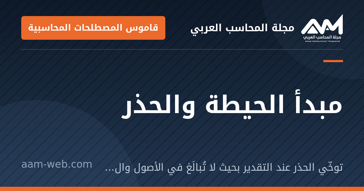 بطاقة مشاركة: مبدأ الحيطة والحذر: توخّي الحذر عند التقدير بحيث لا تُبالَغ في الأصول والإيرادات ولا تُقلَّل الخصوم والمصروفات.