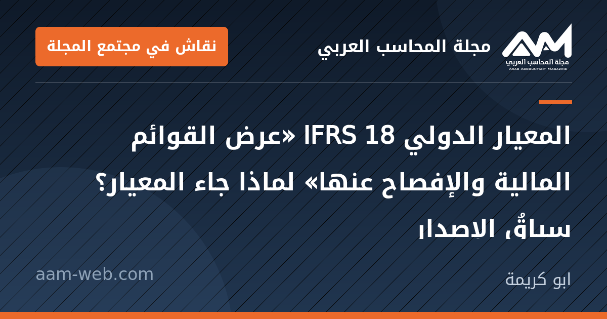 بطاقة مشاركة: المعيار الدولي IFRS 18 «عرض القوائم المالية والإفصاح عنها»
لماذا جاء المعيار؟ سياقُ...