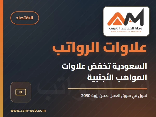 السعودية تخفّض علاوات الرواتب للمواهب الأجنبية: تحوّل مفصلي في سياسات التوظيف ورؤية 2030