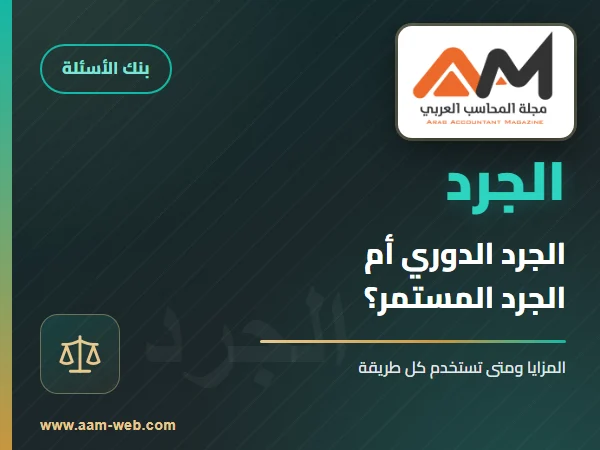 ايه الفرق بين طريقة الجرد الدوري وطريقة الجرد المستمر في إدارة المخزون، مع توضيح مزايا كل طريقة ومتى يُفضل استخدام كل منها.