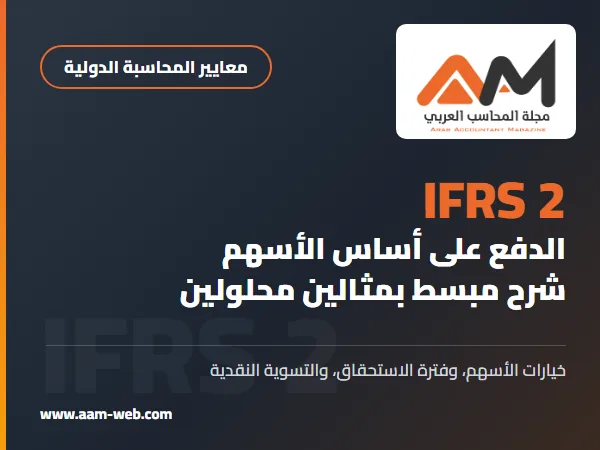 المعيار الدولي لإعداد التقارير المالية 2 الدفع على أساس الأسهم (IFRS 2): شرح مبسط بمثالين محلولين